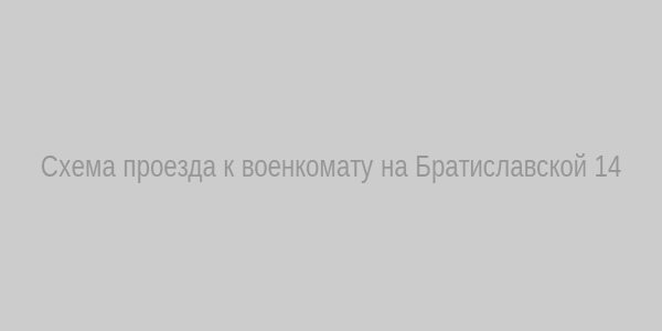 Схема проезда к военкомату на Братиславской 14