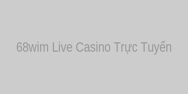 68wim Live Casino Trực Tuyến