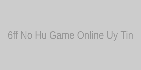 6ff Nổ Hũ Game Online Uy Tín
