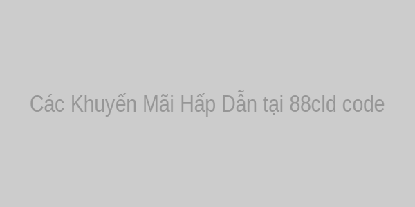 Các Khuyến Mãi Hấp Dẫn tại 88cld code