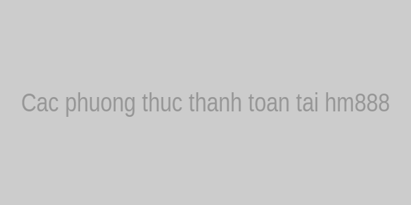 Các phương thức thanh toán tại hm888