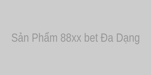 Sản Phẩm 88xx bet Đa Dạng