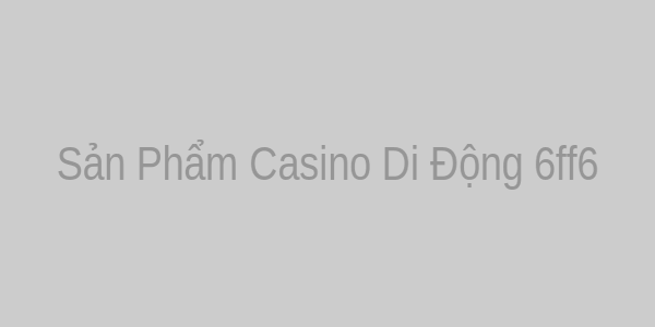 Sản phẩm casino di động 6ff6