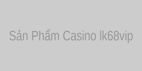 Sản phẩm Casino lk68vip