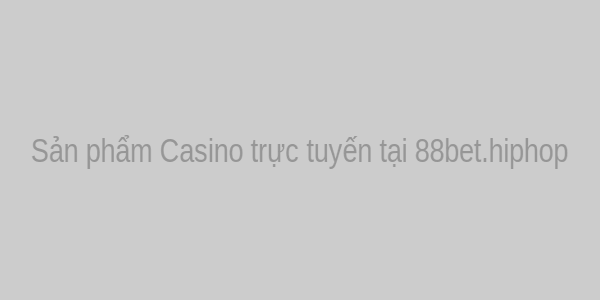Sản phẩm Casino trực tuyến tại 88bet.hiphop