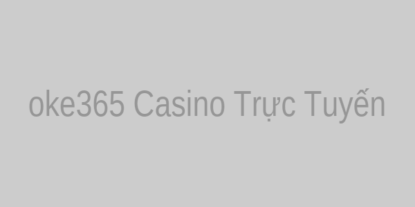 oke365 Casino Trực Tuyến