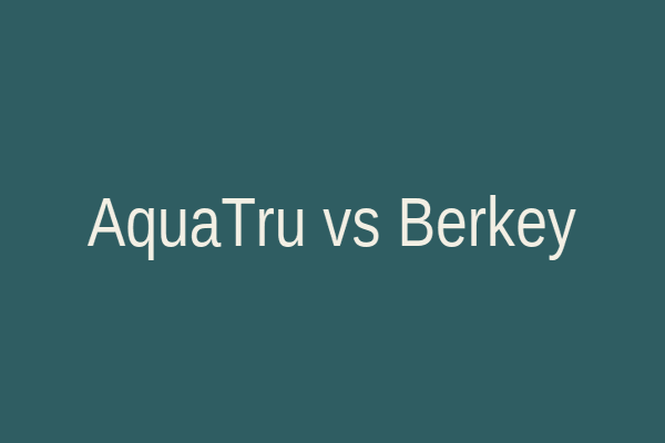 AquaTru vs Berkey water filter comparison
