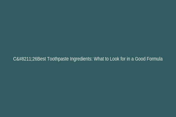 C–26Best Toothpaste Ingredients: What to Look for in a Good Formula