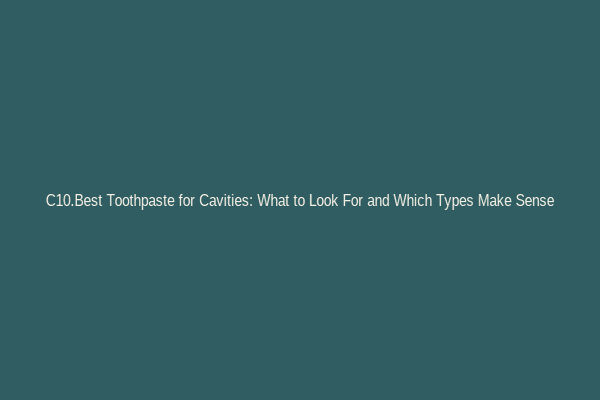 C10.Best Toothpaste for Cavities: What to Look For and Which Types Make Sense