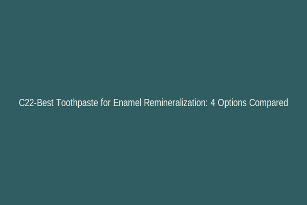 C22-Best Toothpaste for Enamel Remineralization: 4 Options Compared