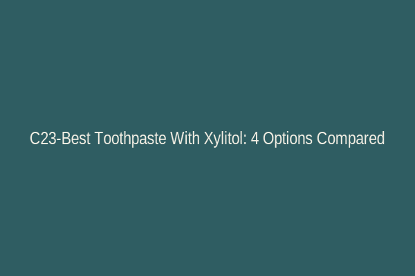 C23-Best Toothpaste With Xylitol: 4 Options Compared