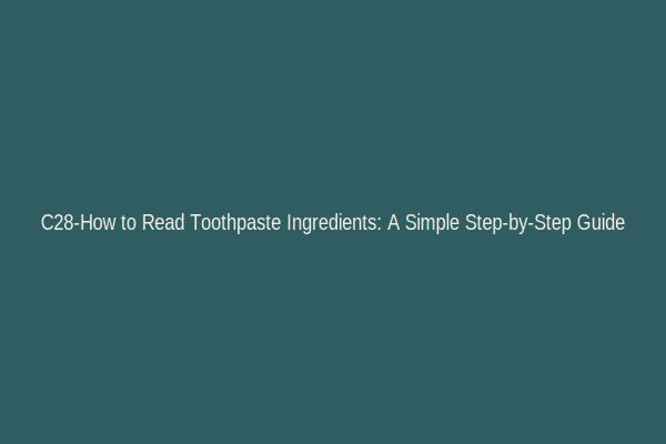 C28-How to Read Toothpaste Ingredients: A Simple Step-by-Step Guide