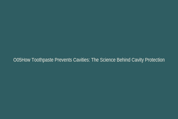 O05How Toothpaste Prevents Cavities: The Science Behind Cavity Protection