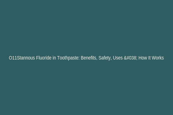 O11Stannous Fluoride in Toothpaste: Benefits, Safety, Uses & How It Works