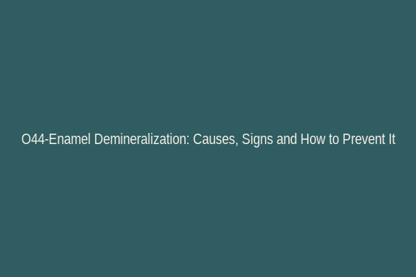 O44-Enamel Demineralization: Causes, Signs and How to Prevent It