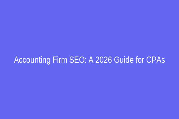 Accounting Firm SEO: A 2026 Guide for CPAs