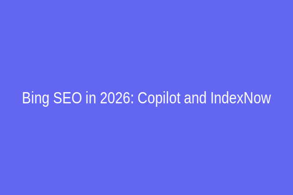Bing SEO in 2026: Copilot and IndexNow