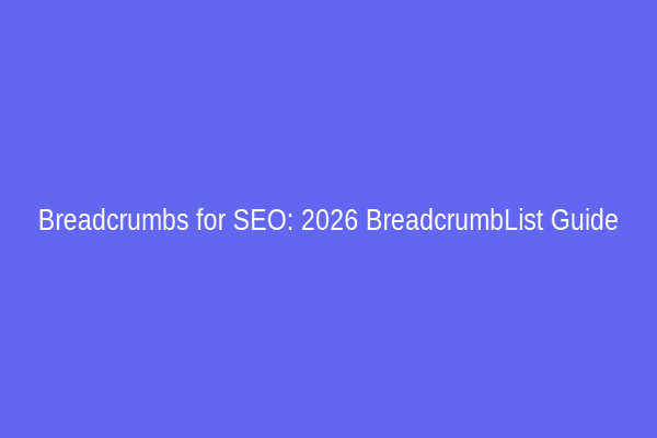 Breadcrumbs for SEO: 2026 BreadcrumbList Guide