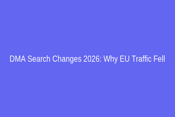 DMA Search Changes 2026: Why EU Traffic Fell