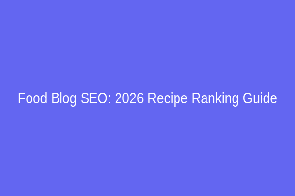 Food Blog SEO: 2026 Recipe Ranking Guide