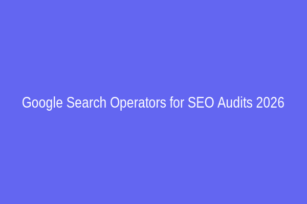 Google Search Operators for SEO Audits 2026