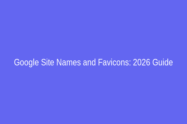Google Site Names and Favicons: 2026 Guide