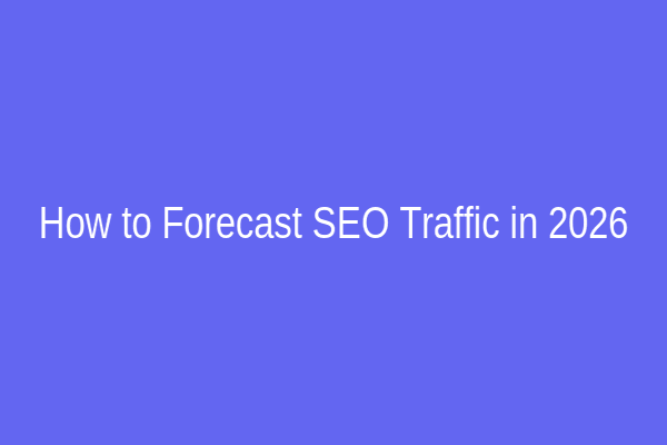 How to Forecast SEO Traffic in 2026