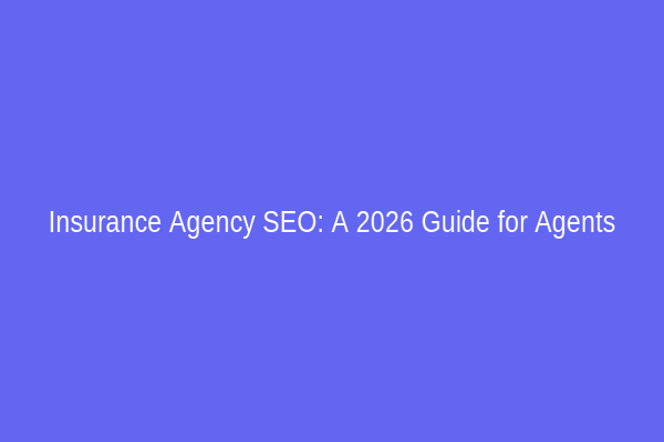 Insurance Agency SEO: A 2026 Guide for Agents