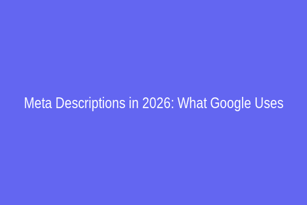 Meta Descriptions in 2026: What Google Uses