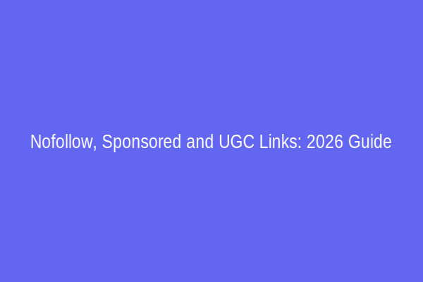 Nofollow, Sponsored and UGC Links: 2026 Guide