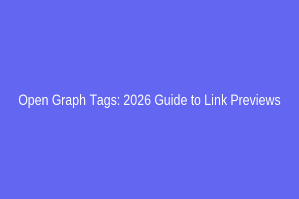 Open Graph Tags: 2026 Guide to Link Previews