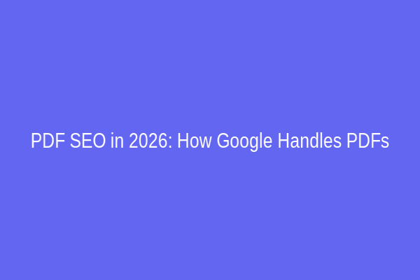 PDF SEO in 2026: How Google Handles PDFs