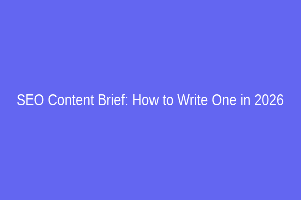 SEO Content Brief: How to Write One in 2026