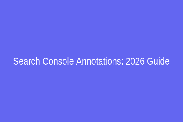 Search Console Annotations: 2026 Guide