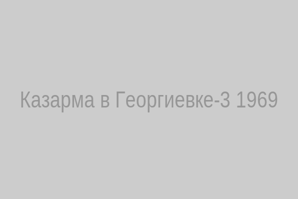 Казарма в Георгиевке‑3, 1969