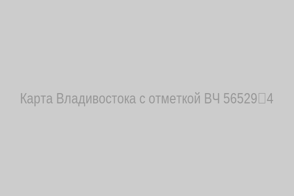 Карта Владивостока с отметкой ВЧ 56529‑4