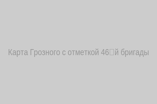 Карта Грозного с отметкой 46‑й бригады