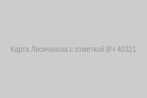 Карта Лисичанска с отметкой ВЧ 40321