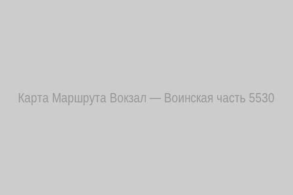 Карта маршрута от ЖД‑вокзала до воинской части 5530