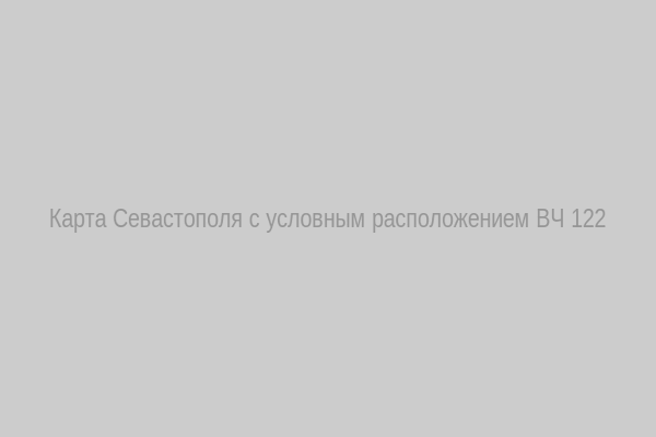 Карта Севастополя с условным расположением ВЧ 122