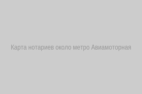 Карта нотариальных контор рядом с метро Авиамоторная