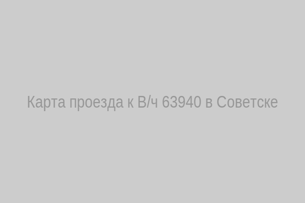 Карта проезда к В/ч 63940 в Советске