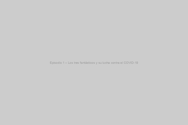 Placeholder image for Episodio 1 – Los tres fantásticos y su lucha contra el COVID-19