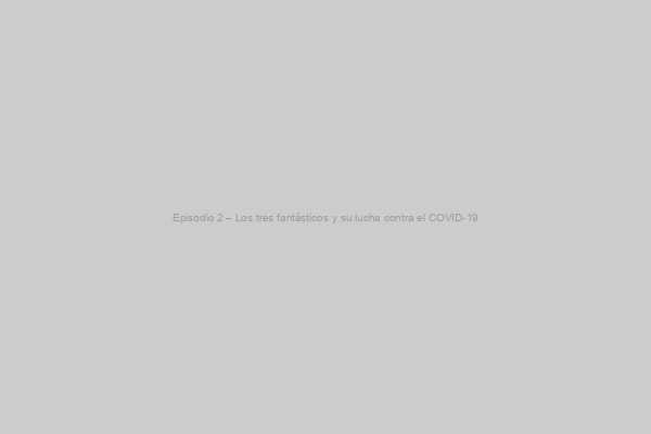 Placeholder image for Episodio 2 – Los tres fantásticos y su lucha contra el COVID-19