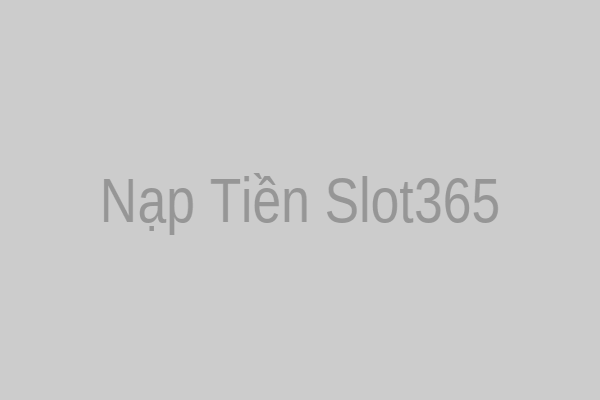 Nạp Tiền Slot365