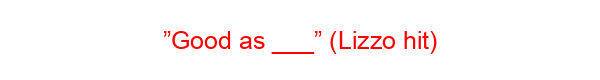 ”Good as ___” (Lizzo hit)