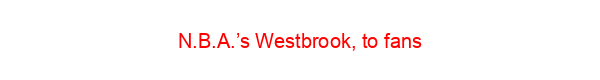 N.B.A.’s Westbrook, to fans