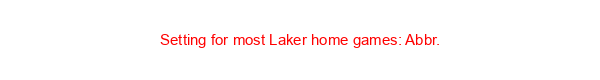 Setting for most Laker home games: Abbr.