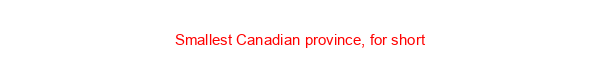 Smallest Canadian province, for short