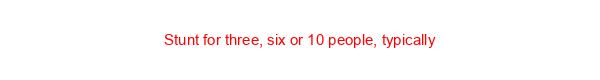 Stunt for three, six or 10 people, typically